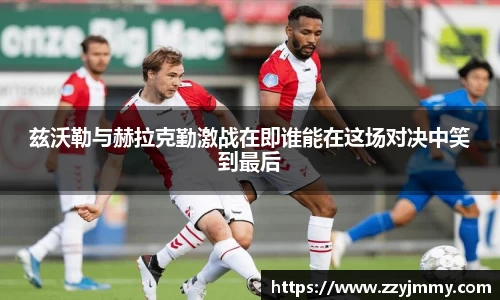 兹沃勒与赫拉克勤激战在即谁能在这场对决中笑到最后