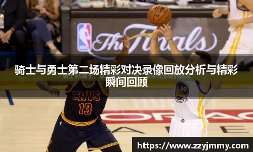 骑士与勇士第二场精彩对决录像回放分析与精彩瞬间回顾