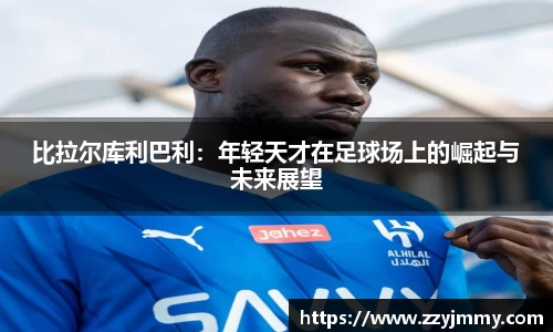 比拉尔库利巴利：年轻天才在足球场上的崛起与未来展望
