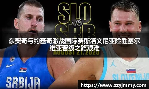东契奇与约基奇激战国际赛斯洛文尼亚险胜塞尔维亚晋级之路艰难