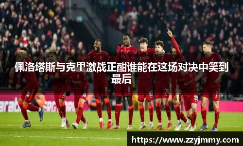 佩洛塔斯与克里激战正酣谁能在这场对决中笑到最后
