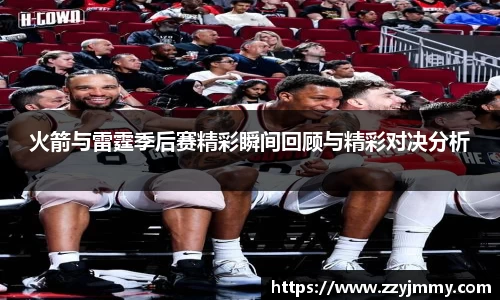 火箭与雷霆季后赛精彩瞬间回顾与精彩对决分析