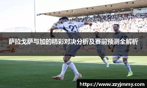萨拉戈萨与加的精彩对决分析及赛前预测全解析