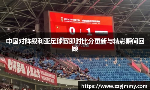 中国对阵叙利亚足球赛即时比分更新与精彩瞬间回顾
